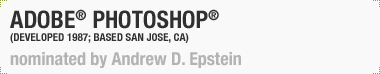 Adobe® Photoshop® 
(Developed 1987; Based San Jose, CA)
Nominated by Andrew Epstein