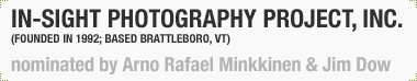 In-Sight Photography Project Inc.
(Founded 1992; Based Brattleboro, VT)
Nominated by Jim Dow & Arno Rafael Minkkinen